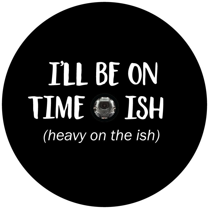 I'll Be On Time-Ish. Heavy on The Ish - Funny Spare Tire Cover for Jeeps, Broncos, RV, Campers, etc.-duckduckjeep-offroad-wrangler-gladiator-3d-jeep duck-custom duck-Jeep-The Quacktory-Fun Jeep Ducks-Ducks4Jeep